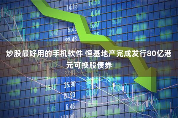 炒股最好用的手机软件 恒基地产完成发行80亿港元可换股债券
