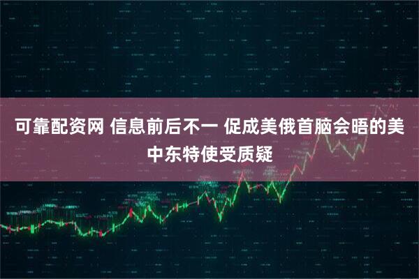 可靠配资网 信息前后不一 促成美俄首脑会晤的美中东特使受质疑