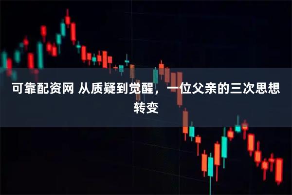 可靠配资网 从质疑到觉醒，一位父亲的三次思想转变