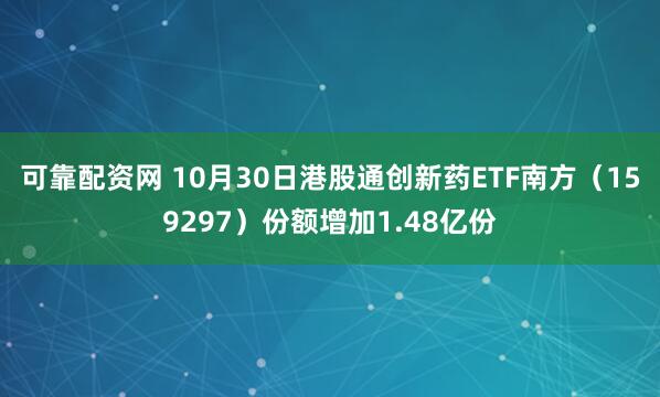 可靠配资网 10月30日港股通创新药ETF南方（159297）份额增加1.48亿份