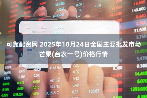 可靠配资网 2025年10月24日全国主要批发市场芒果(台农一号)价格行情