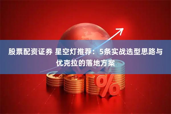 股票配资证券 星空灯推荐：5条实战选型思路与优克拉的落地方案
