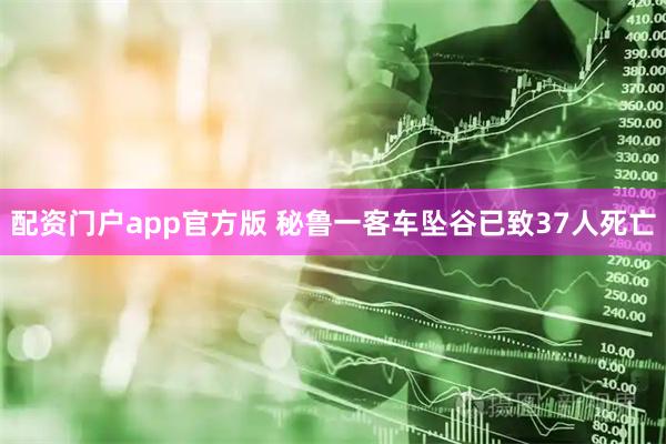 配资门户app官方版 秘鲁一客车坠谷已致37人死亡