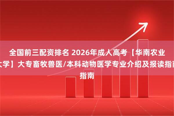 全国前三配资排名 2026年成人高考【华南农业大学】大专畜牧兽医/本科动物医学专业介绍及报读指南