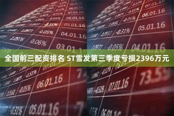 全国前三配资排名 ST雪发第三季度亏损2396万元