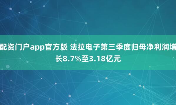 配资门户app官方版 法拉电子第三季度归母净利润增长8.7%至3.18亿元