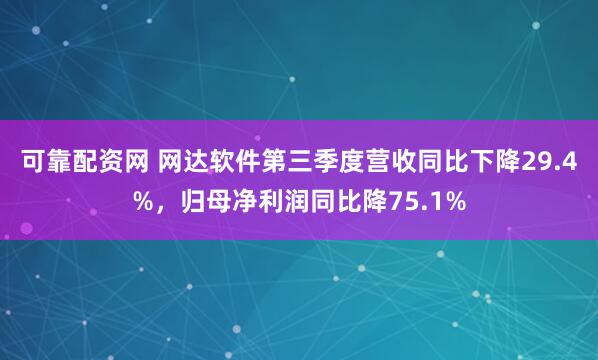 可靠配资网 网达软件第三季度营收同比下降29.4%，归母净利润同比降75.1%