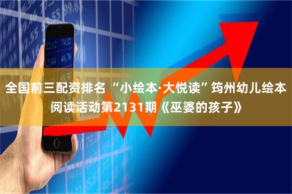 全国前三配资排名 “小绘本·大悦读”筠州幼儿绘本阅读活动第2131期《巫婆的孩子》