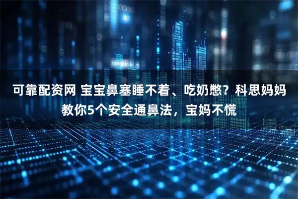 可靠配资网 宝宝鼻塞睡不着、吃奶憋？科思妈妈教你5个安全通鼻法，宝妈不慌