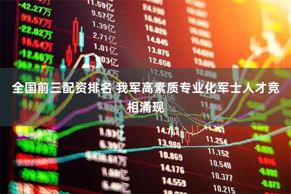 全国前三配资排名 我军高素质专业化军士人才竞相涌现