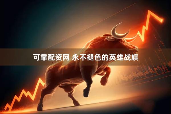 可靠配资网 永不褪色的英雄战旗