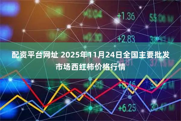 配资平台网址 2025年11月24日全国主要批发市场西红柿价格行情