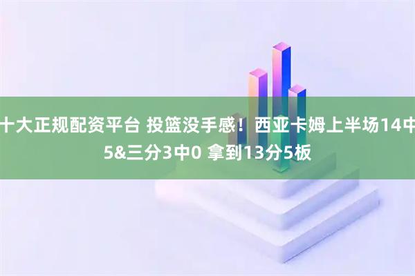 十大正规配资平台 投篮没手感！西亚卡姆上半场14中5&三分3中0 拿到13分5板