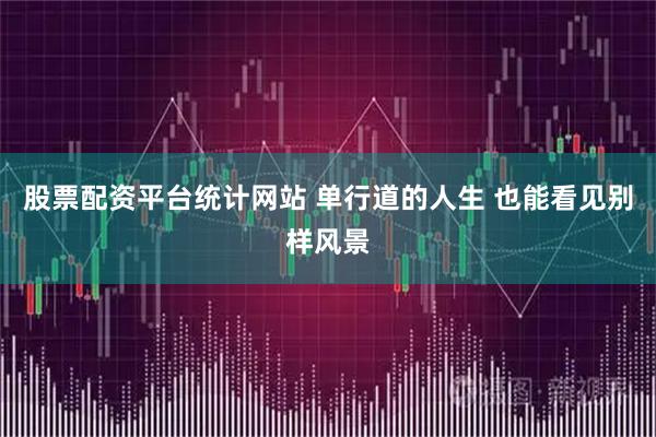 股票配资平台统计网站 单行道的人生 也能看见别样风景