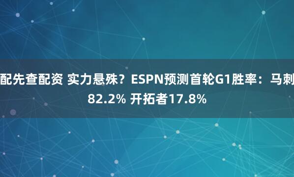 配先查配资 实力悬殊？ESPN预测首轮G1胜率：马刺82.2% 开拓者17.8%