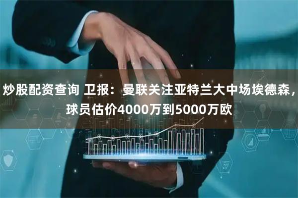 炒股配资查询 卫报：曼联关注亚特兰大中场埃德森，球员估价4000万到5000万欧