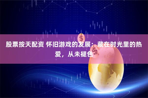 股票按天配资 怀旧游戏的发展：藏在时光里的热爱，从未褪色