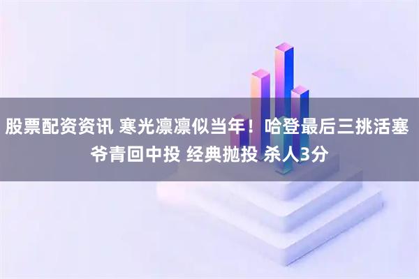 股票配资资讯 寒光凛凛似当年！哈登最后三挑活塞 爷青回中投 经典抛投 杀人3分