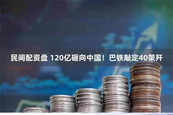 民间配资盘 120亿砸向中国！巴铁敲定40架歼