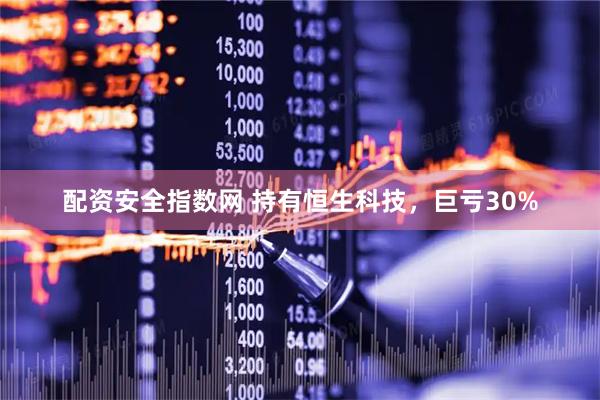 配资安全指数网 持有恒生科技，巨亏30%
