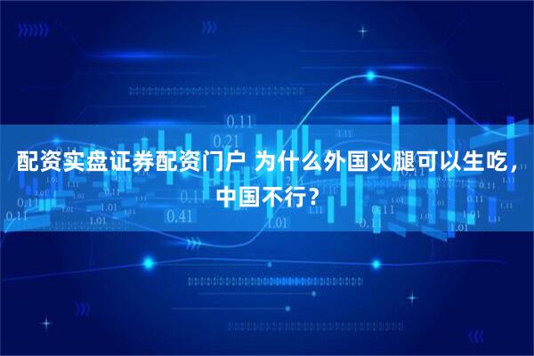 配资实盘证券配资门户 为什么外国火腿可以生吃，中国不行？