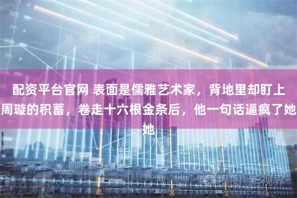 配资平台官网 表面是儒雅艺术家，背地里却盯上周璇的积蓄，卷走十六根金条后，他一句话逼疯了她