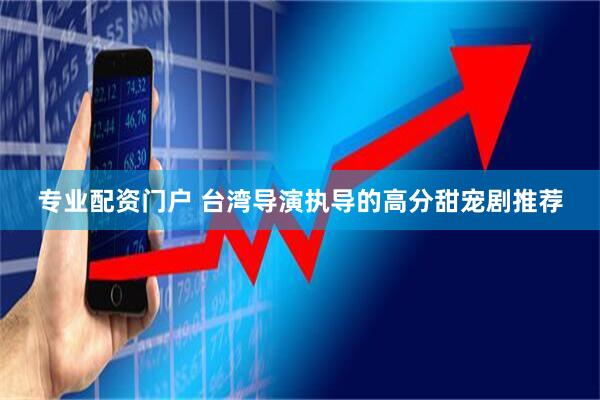 专业配资门户 台湾导演执导的高分甜宠剧推荐